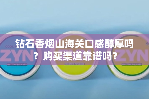 钻石香烟山海关口感醇厚吗？购买渠道靠谱吗？